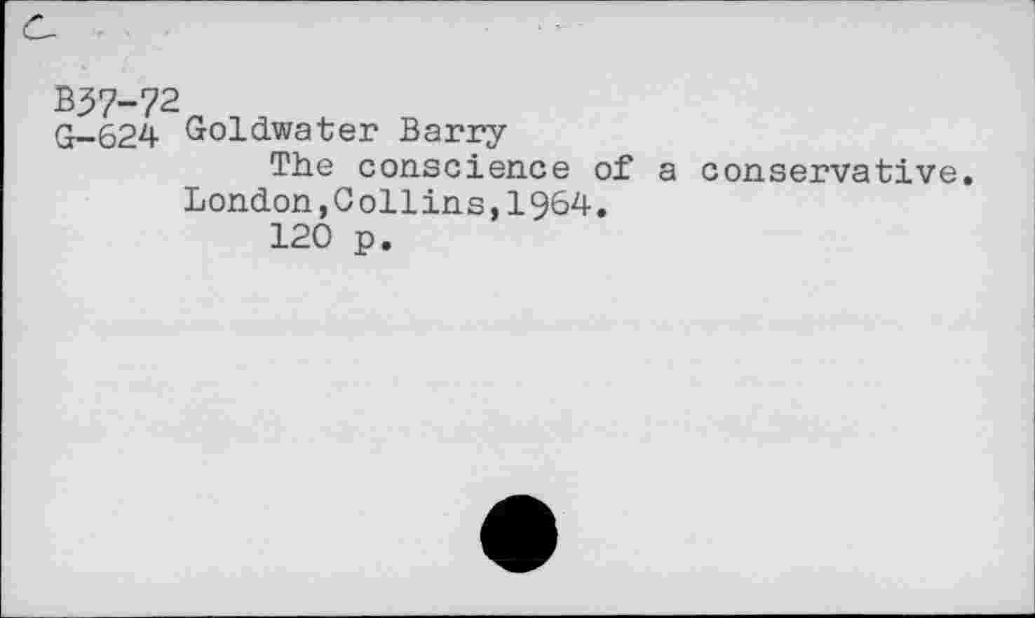 ﻿^^2.
G-624 Goldwater Barry
The conscience of a conservative.
London,0 ol1ins,1964.
120 p.